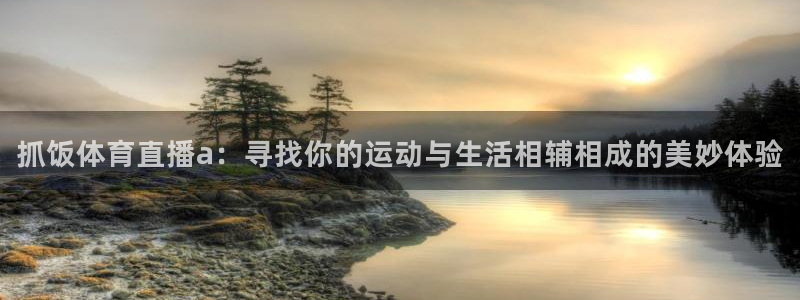 乐球直播jrs无插件看nba：抓饭体育直播a：寻找你的运动与生活相辅相成的美妙体验